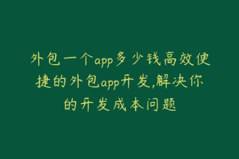 外包一个app多少钱高效便捷的外包app开发,解决你的开发成本问题
