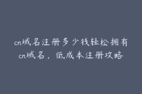 cn域名注册多少钱轻松拥有cn域名，低成本注册攻略