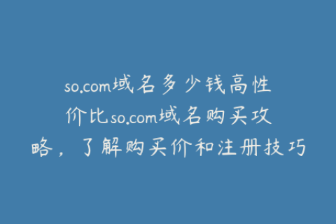 so.com域名多少钱高性价比so.com域名购买攻略，了解购买价和注册技巧