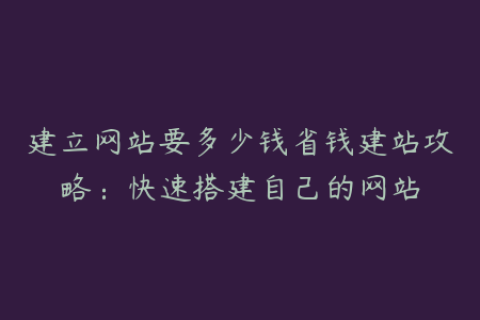 建立网站要多少钱省钱建站攻略：快速搭建自己的网站