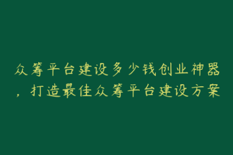 众筹平台建设多少钱创业神器，打造最佳众筹平台建设方案