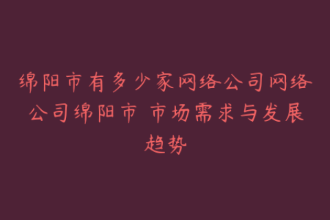 绵阳市有多少家网络公司网络公司绵阳市 市场需求与发展趋势