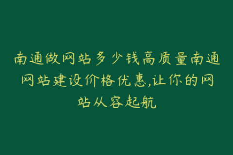 南通做网站多少钱高质量南通网站建设价格优惠,让你的网站从容起航