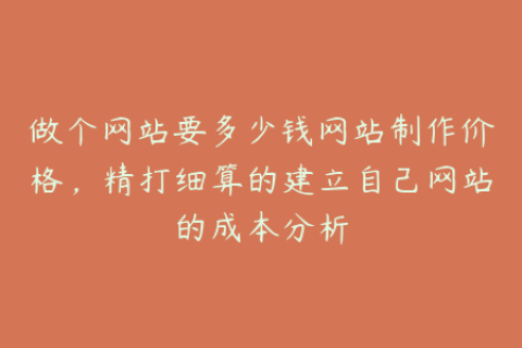 做个网站要多少钱网站制作价格，精打细算的建立自己网站的成本分析