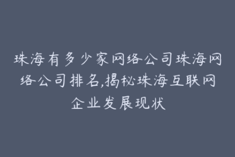 珠海有多少家网络公司珠海网络公司排名,揭秘珠海互联网企业发展现状