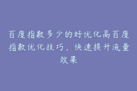 百度指数多少的好优化高百度指数优化技巧，快速提升流量效果