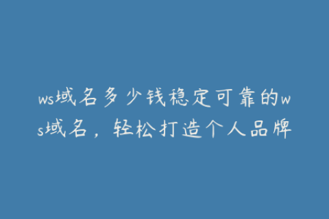 ws域名多少钱稳定可靠的ws域名，轻松打造个人品牌