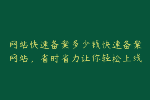 网站快速备案多少钱快速备案网站，省时省力让你轻松上线