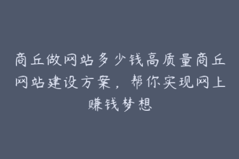 商丘做网站多少钱高质量商丘网站建设方案，帮你实现网上赚钱梦想