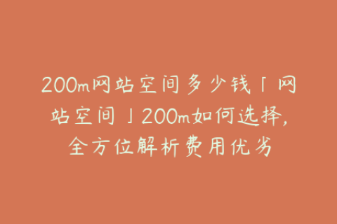 200m网站空间多少钱「网站空间」200m如何选择,全方位解析费用优劣