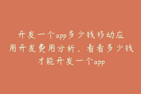 开发一个app多少钱移动应用开发费用分析，看看多少钱才能开发一个app