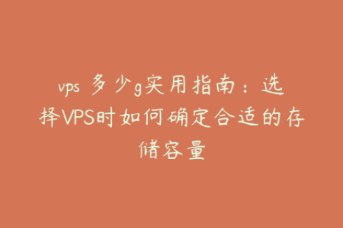 vps 多少g实用指南：选择VPS时如何确定合适的存储容量