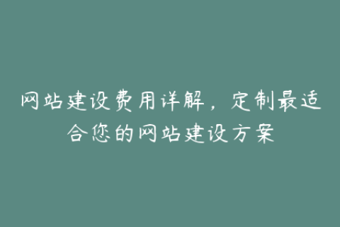 网站建设费用详解，定制最适合您的网站建设方案
