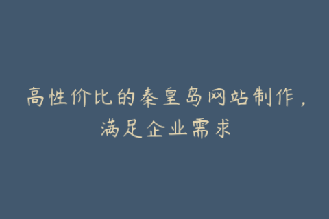 高性价比的秦皇岛网站制作，满足企业需求