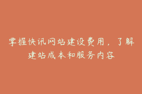 掌握快讯网站建设费用，了解建站成本和服务内容