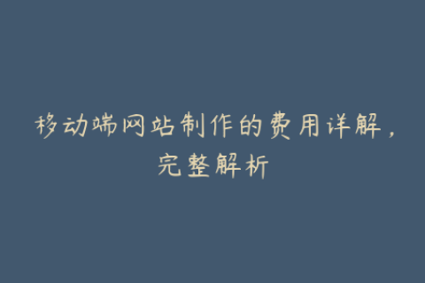 移动端网站制作的费用详解，完整解析