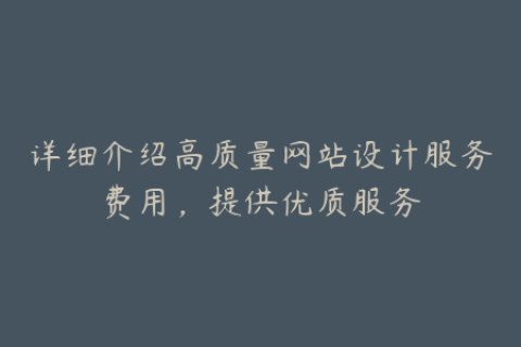 详细介绍高质量网站设计服务费用，提供优质服务
