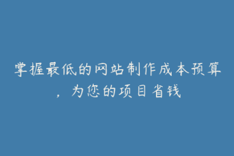 掌握最低的网站制作成本预算，为您的项目省钱