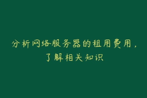 分析网络服务器的租用费用，了解相关知识