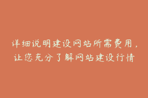 详细说明建设网站所需费用，让您充分了解网站建设行情