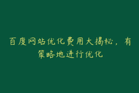百度网站优化费用大揭秘，有策略地进行优化