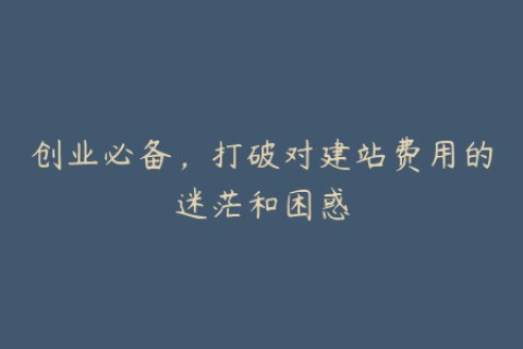 创业必备，打破对建站费用的迷茫和困惑