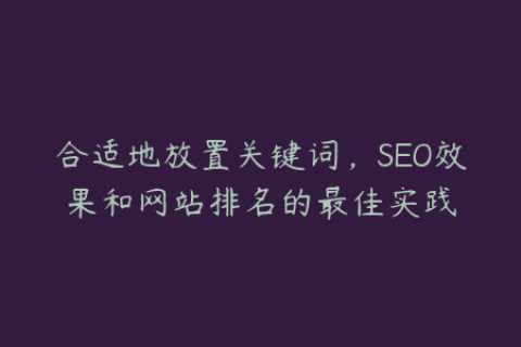 合适地放置关键词，SEO效果和网站排名的最佳实践