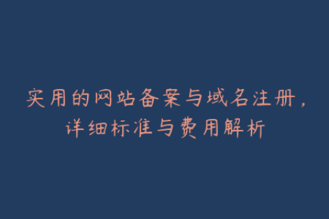 实用的网站备案与域名注册，详细标准与费用解析