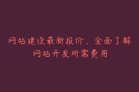 网站建设最新报价，全面了解网站开发所需费用