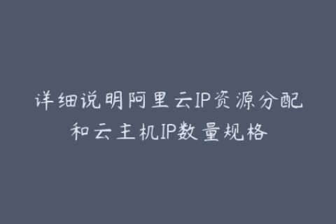 详细说明阿里云IP资源分配和云主机IP数量规格
