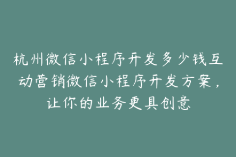 杭州微信小程序开发多少钱互动营销微信小程序开发方案，让你的业务更具创意