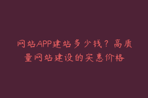 网站APP建站多少钱？高质量网站建设的实惠价格