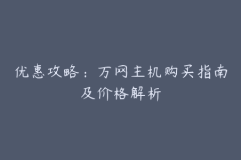 优惠攻略：万网主机购买指南及价格解析