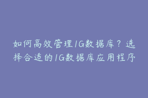 如何高效管理1G数据库？选择合适的1G数据库应用程序