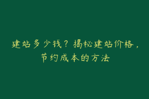 建站多少钱？揭秘建站价格，节约成本的方法
