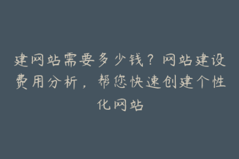 建网站需要多少钱？网站建设费用分析，帮您快速创建个性化网站