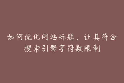 如何优化网站标题，让其符合搜索引擎字符数限制