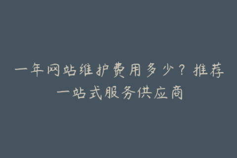 一年网站维护费用多少？推荐一站式服务供应商