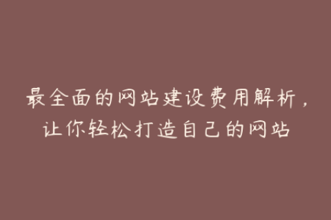 最全面的网站建设费用解析，让你轻松打造自己的网站