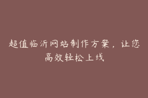 超值临沂网站制作方案，让您高效轻松上线