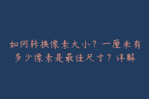 如何转换像素大小？一厘米有多少像素是最佳尺寸？详解