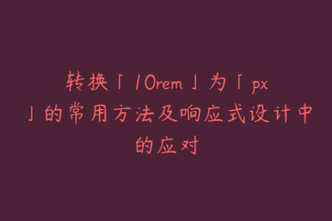 转换「10rem」为「px」的常用方法及响应式设计中的应对