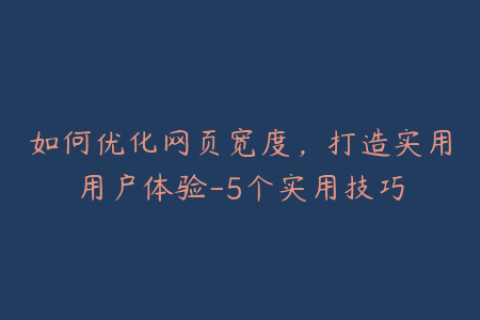 如何优化网页宽度，打造实用用户体验-5个实用技巧