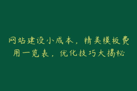 网站建设小成本，精美模板费用一览表，优化技巧大揭秘