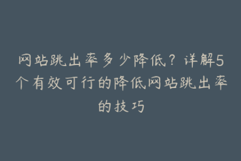 网站跳出率多少降低？详解5个有效可行的降低网站跳出率的技巧