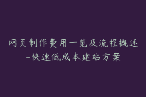 网页制作费用一览及流程概述-快速低成本建站方案