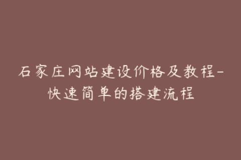 石家庄网站建设价格及教程-快速简单的搭建流程