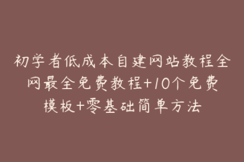 初学者低成本自建网站教程全网最全免费教程+10个免费模板+零基础简单方法