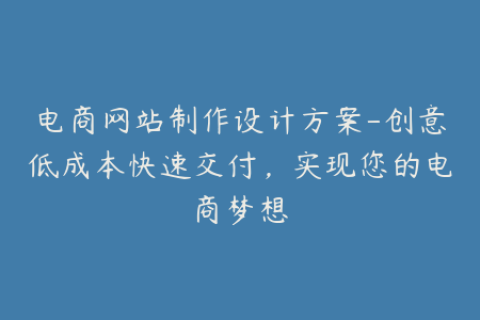 电商网站制作设计方案-创意低成本快速交付，实现您的电商梦想