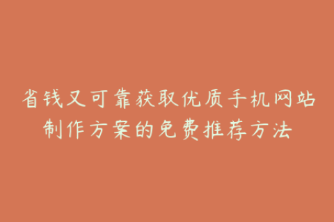 省钱又可靠获取优质手机网站制作方案的免费推荐方法